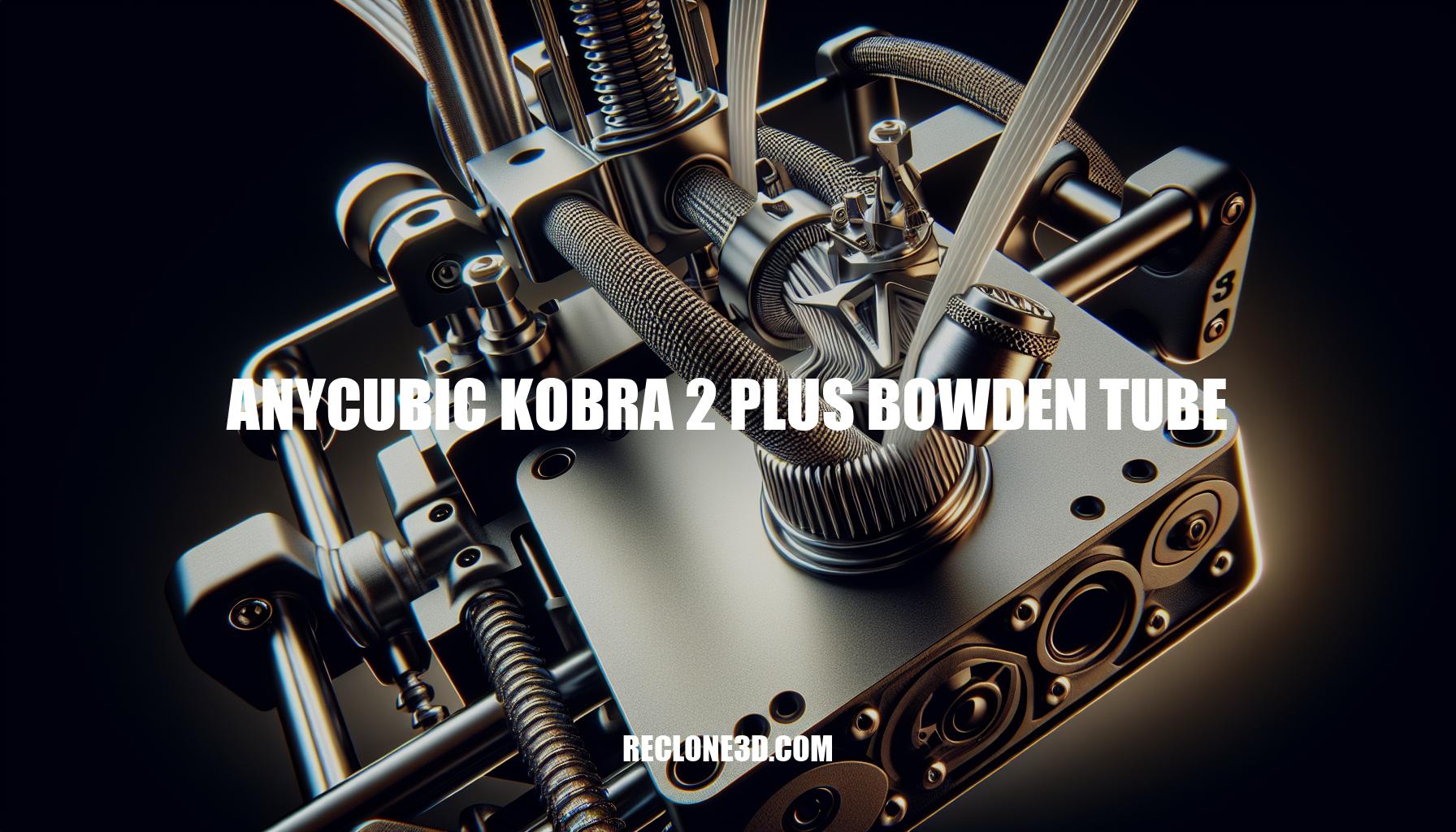 Ultimate Guide to Anycubic Kobra 2 Plus Bowden Tube
