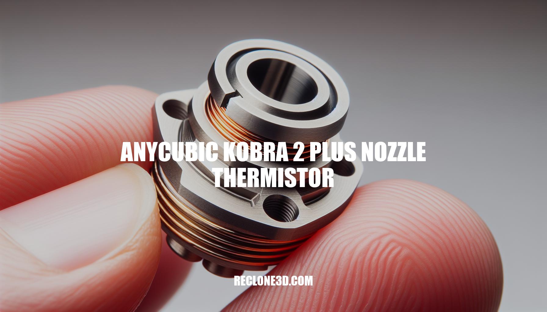 Ultimate Guide to Anycubic Kobra 2 Plus Nozzle Thermistor